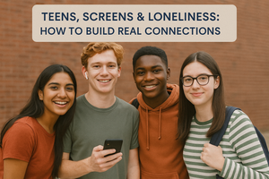 Teens, Screens & Loneliness: How to Build Real Connections
